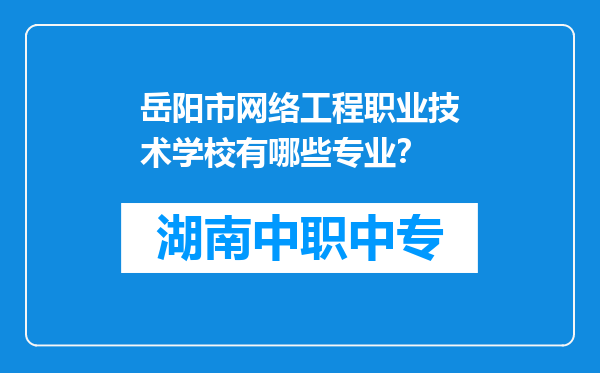 岳阳市网络工程职业技术学校有哪些专业？