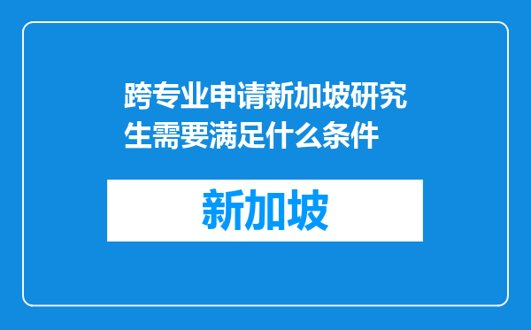 跨专业申请新加坡研究生需要满足什么条件