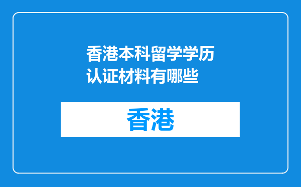 香港本科留学学历认证材料有哪些