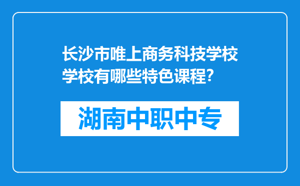 长沙市唯上商务科技学校学校有哪些特色课程？