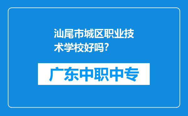 汕尾市城区职业技术学校好吗？