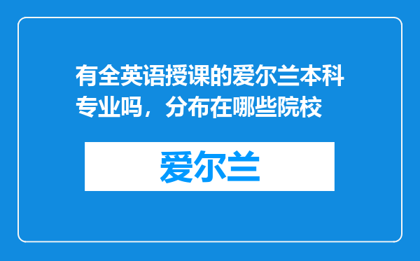 有全英语授课的爱尔兰本科专业吗，分布在哪些院校