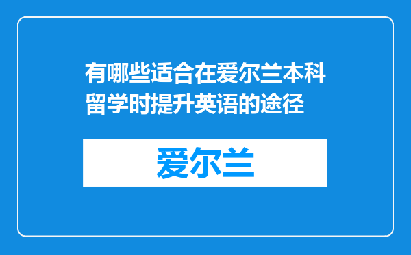 有哪些适合在爱尔兰本科留学时提升英语的途径