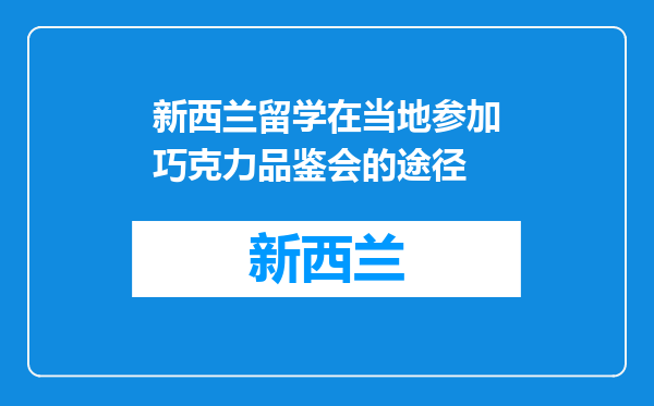 新西兰留学在当地参加巧克力品鉴会的途径