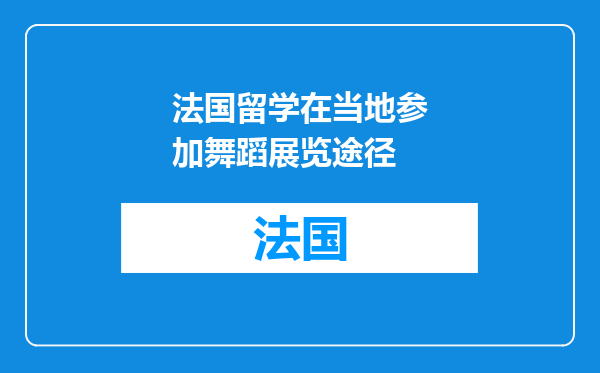 法国留学在当地参加舞蹈展览途径