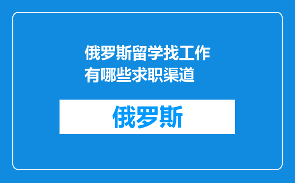 俄罗斯留学找工作有哪些求职渠道
