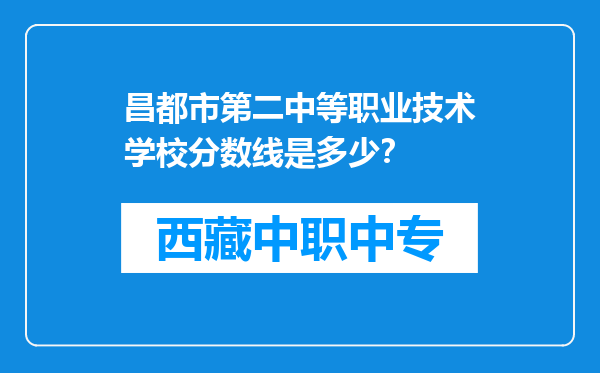昌都市第二中等职业技术学校分数线是多少？