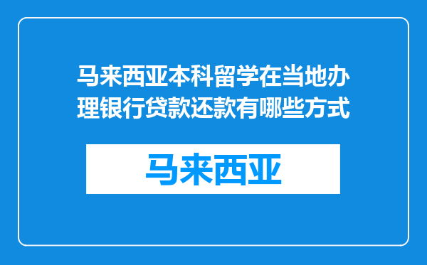 马来西亚本科留学在当地办理银行贷款还款有哪些方式