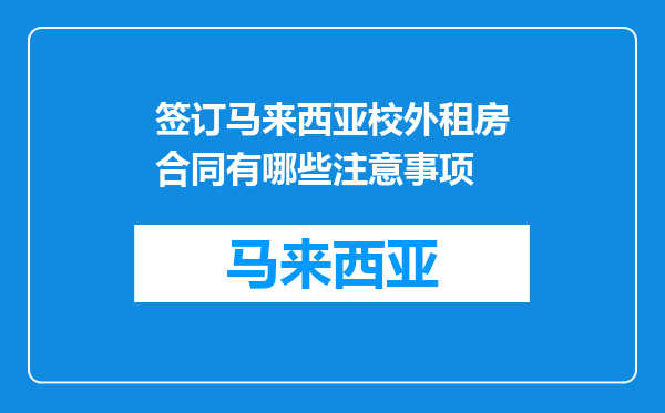 签订马来西亚校外租房合同有哪些注意事项