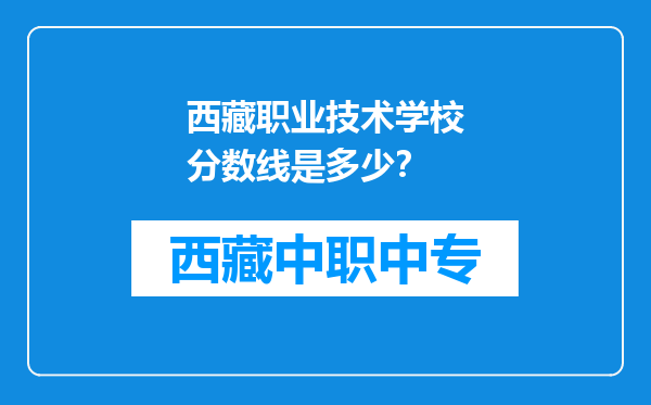 西藏职业技术学校分数线是多少？