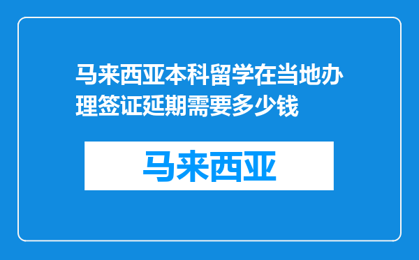 马来西亚本科留学在当地办理签证延期需要多少钱