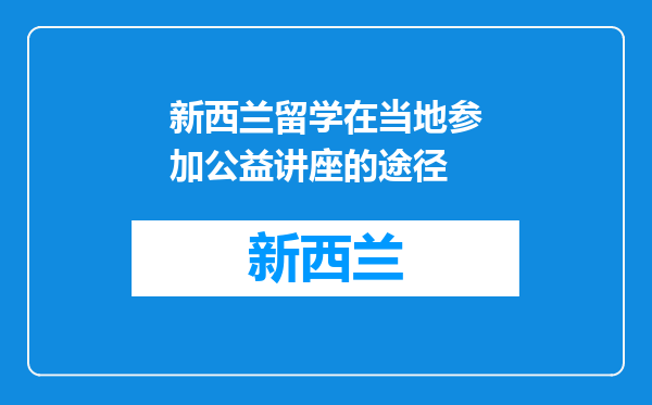 新西兰留学在当地参加公益讲座的途径