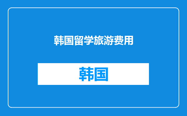 韩国留学旅游费用