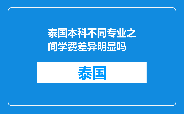 泰国本科不同专业之间学费差异明显吗