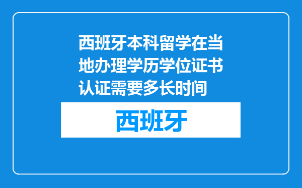 西班牙本科留学在当地办理学历学位证书认证需要多长时间