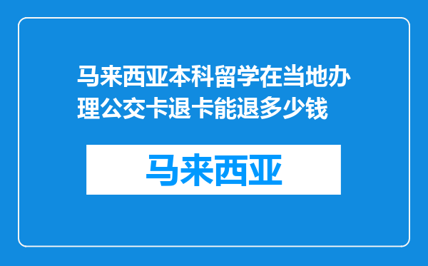 马来西亚本科留学在当地办理公交卡退卡能退多少钱