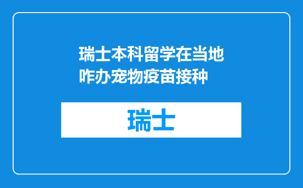 瑞士本科留学在当地咋办宠物疫苗接种
