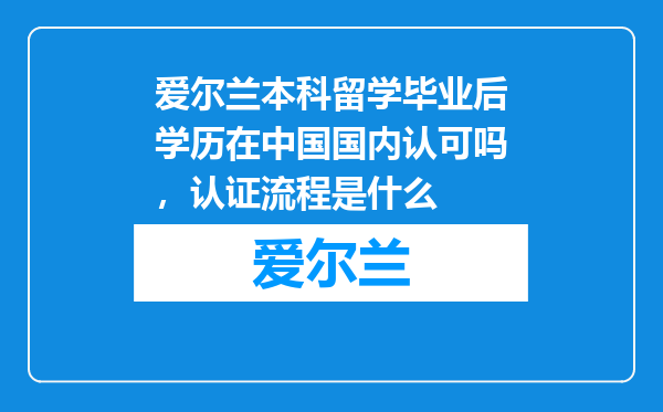 爱尔兰本科留学毕业后学历在中国国内认可吗，认证流程是什么