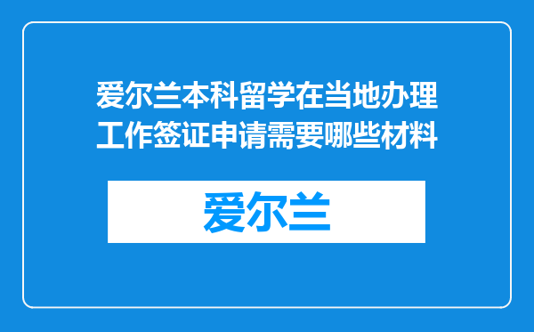 爱尔兰本科留学在当地办理工作签证申请需要哪些材料