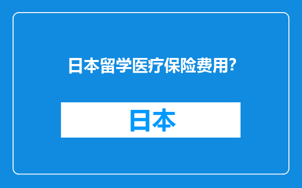 日本留学医疗保险费用？