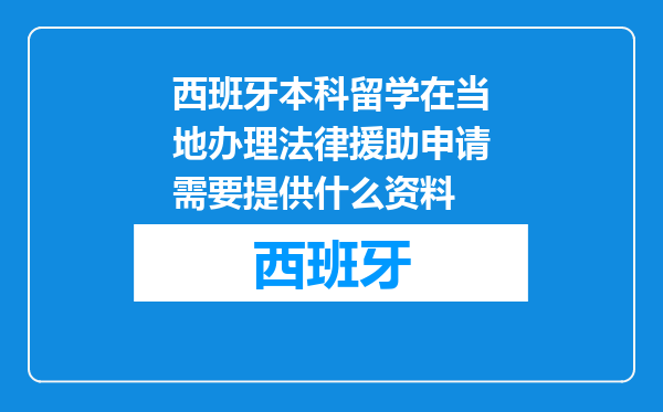 西班牙本科留学在当地办理法律援助申请需要提供什么资料