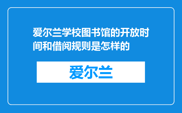 爱尔兰学校图书馆的开放时间和借阅规则是怎样的