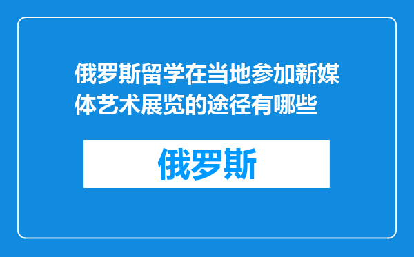 俄罗斯留学在当地参加新媒体艺术展览的途径有哪些