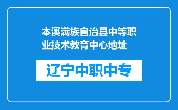 本溪满族自治县中等职业技术教育中心地址