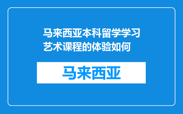 马来西亚本科留学学习艺术课程的体验如何