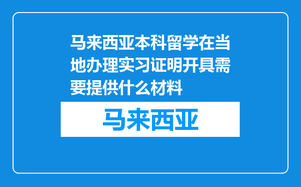 马来西亚本科留学在当地办理实习证明开具需要提供什么材料