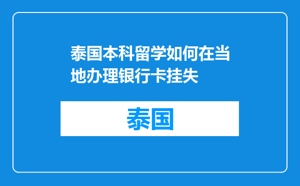 泰国本科留学如何在当地办理银行卡挂失