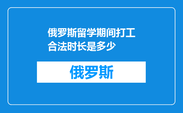 俄罗斯留学期间打工合法时长是多少