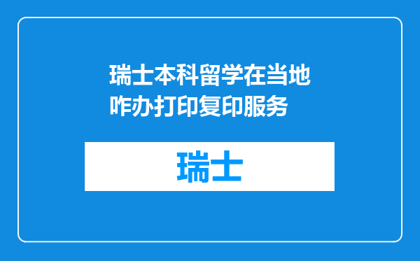 瑞士本科留学在当地咋办打印复印服务