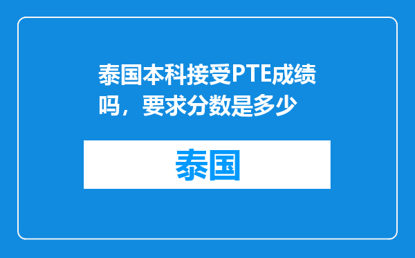 泰国本科接受PTE成绩吗，要求分数是多少