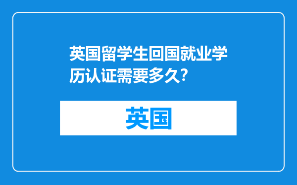 英国留学生回国就业学历认证需要多久？