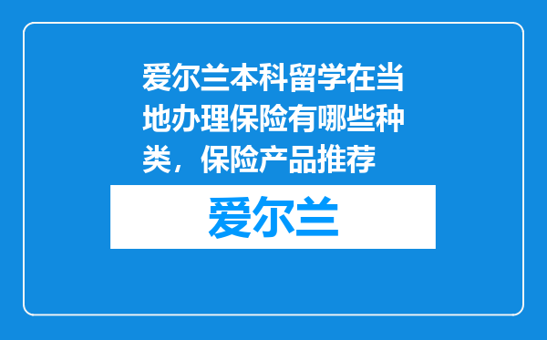 爱尔兰本科留学在当地办理保险有哪些种类，保险产品推荐