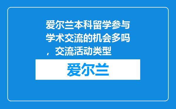 爱尔兰本科留学参与学术交流的机会多吗，交流活动类型
