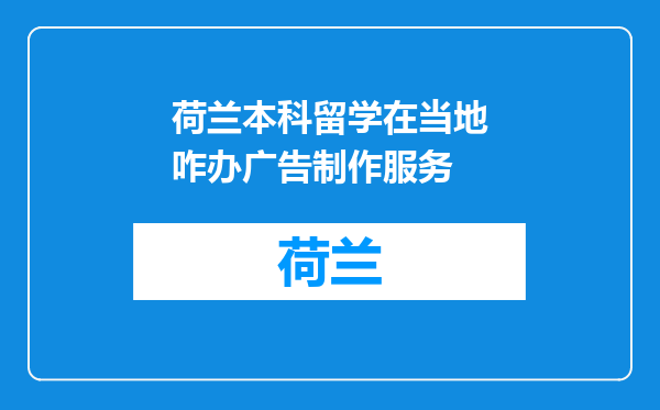 荷兰本科留学在当地咋办广告制作服务