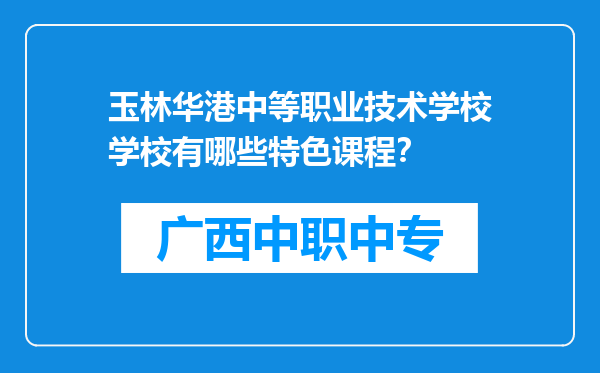玉林华港中等职业技术学校学校有哪些特色课程？