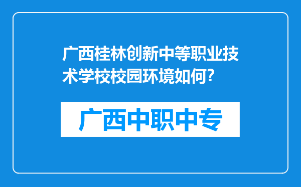 广西桂林创新中等职业技术学校校园环境如何？
