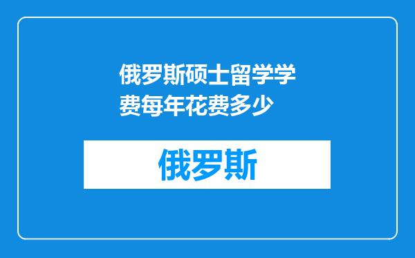 俄罗斯硕士留学学费每年花费多少