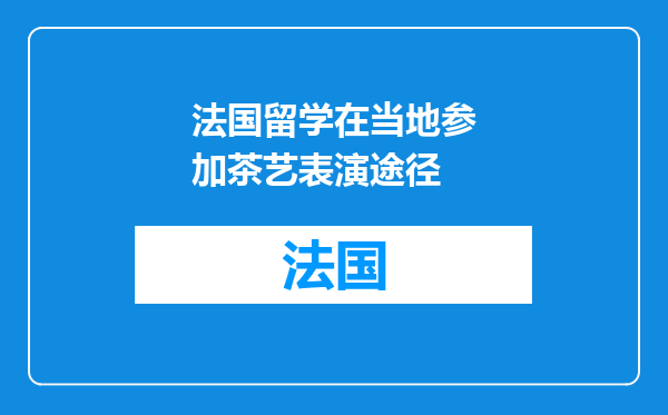法国留学在当地参加茶艺表演途径