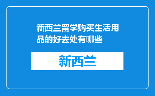 新西兰留学购买生活用品的好去处有哪些