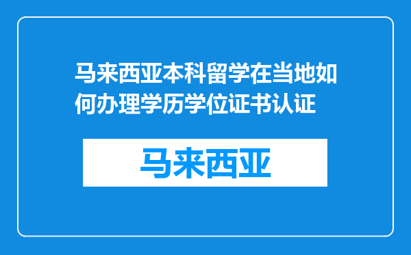 马来西亚本科留学在当地如何办理学历学位证书认证