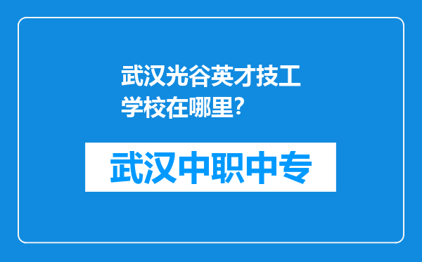 武汉光谷英才技工学校在哪里？