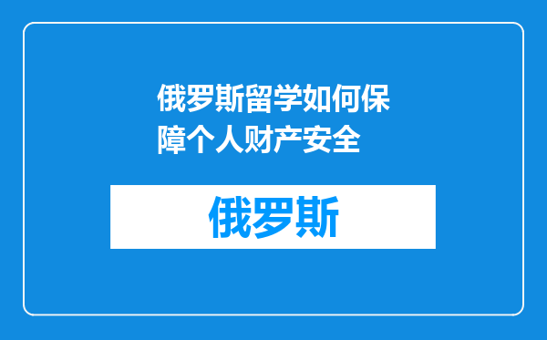 俄罗斯留学如何保障个人财产安全
