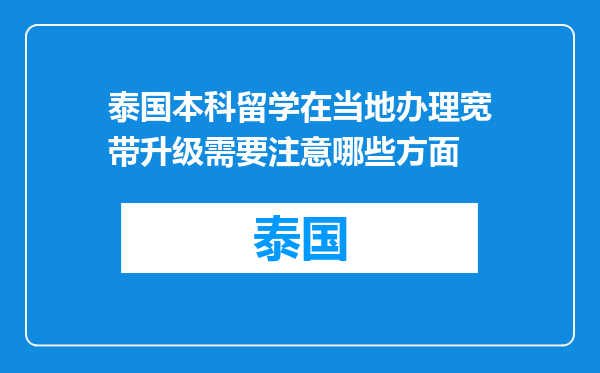 泰国本科留学在当地办理宽带升级需要注意哪些方面