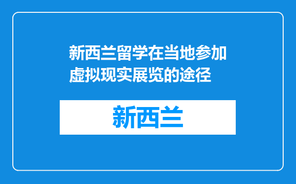 新西兰留学在当地参加虚拟现实展览的途径