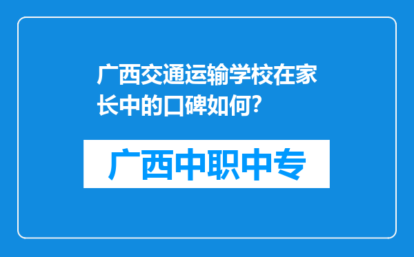 广西交通运输学校在家长中的口碑如何？