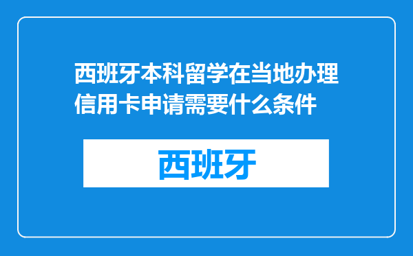 西班牙本科留学在当地办理信用卡申请需要什么条件